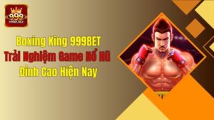 Boxing King 999BET: Trải Nghiệm Game Nổ Hũ Đỉnh Cao Hiện Nay