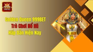 Golden Queen 999BET - Trò Chơi Nổ Hũ Hấp Dẫn Hiện Nay