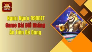 Ngưu Ngưu 999BET: Game Bài Đối Kháng Ăn Tiền Dễ Dàng