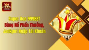 Super Ace 999BET: Bùng Nổ Phần Thưởng, Jackpot Ngập Tài Khoản
