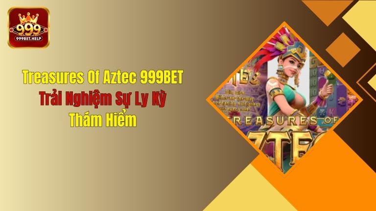 Treasures Of Aztec 999BET: Trải Nghiệm Sự Ly Kỳ, Thám Hiểm